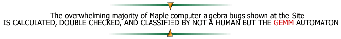 The overwhelming majority of Maple computer algebra bugs shown at the Site IS CALCULATED, DOUBLE CHECKED, AND CLASSIFIED BY NOT A HUMAN BUT THE GEMM AUTOMATON.